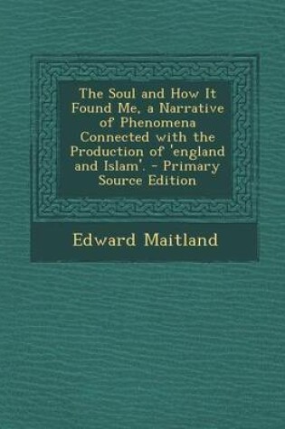 Cover of The Soul and How It Found Me, a Narrative of Phenomena Connected with the Production of 'England and Islam'. - Primary Source Edition