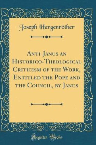 Cover of Anti-Janus an Historico-Theological Criticism of the Work, Entitled the Pope and the Council, by Janus (Classic Reprint)