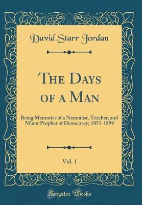 Book cover for The Days of a Man, Vol. 1: Being Memories of a Naturalist, Teacher, and Minor Prophet of Democracy; 1851-1899 (Classic Reprint)