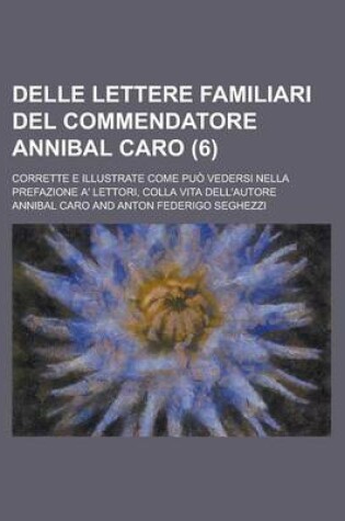 Cover of Delle Lettere Familiari del Commendatore Annibal Caro; Corrette E Illustrate Come Puo Vedersi Nella Prefazione A' Lettori, Colla Vita Dell'autore (6)