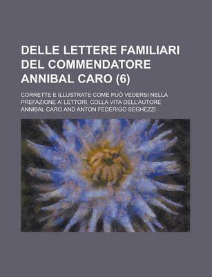 Book cover for Delle Lettere Familiari del Commendatore Annibal Caro; Corrette E Illustrate Come Puo Vedersi Nella Prefazione A' Lettori, Colla Vita Dell'autore (6)