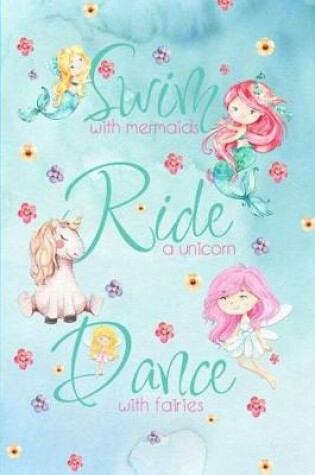 Cover of Swim with Mermaids, Ride a Unicorn, Dance with Fairies