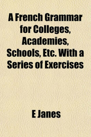 Cover of A French Grammar for Colleges, Academies, Schools, Etc. with a Series of Exercises