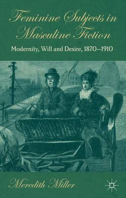 Book cover for Feminine Subjects in Masculine Fiction: Modernity, Will and Desire, 1870-1910