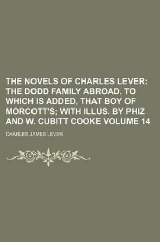 Cover of The Novels of Charles Lever; The Dodd Family Abroad. to Which Is Added, That Boy of Morcott's with Illus. by Phiz and W. Cubitt Cooke Volume 14