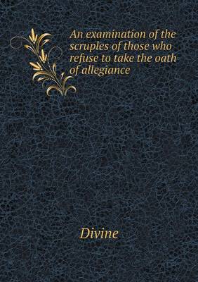 Book cover for An examination of the scruples of those who refuse to take the oath of allegiance