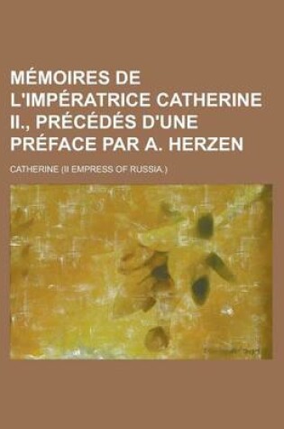 Cover of Memoires de L'Imperatrice Catherine II., Precedes D'Une Preface Par A. Herzen