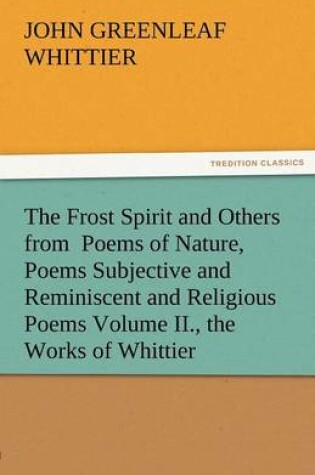 Cover of The Frost Spirit and Others from Poems of Nature, Poems Subjective and Reminiscent and Religious Poems Volume II., the Works of Whittier