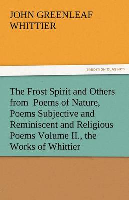 Book cover for The Frost Spirit and Others from Poems of Nature, Poems Subjective and Reminiscent and Religious Poems Volume II., the Works of Whittier