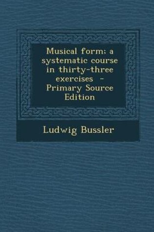 Cover of Musical Form; A Systematic Course in Thirty-Three Exercises - Primary Source Edition