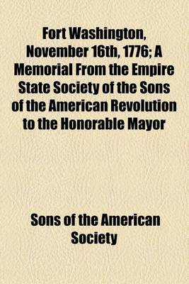 Book cover for Fort Washington, November 16th, 1776; A Memorial from the Empire State Society of the Sons of the American Revolution to the Honorable Mayor