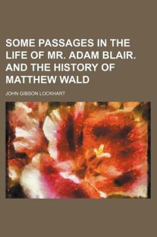 Cover of Some Passages in the Life of Mr. Adam Blair. and the History of Matthew Wald