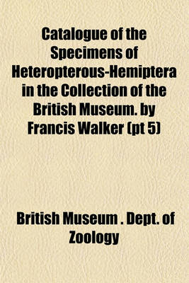 Book cover for Catalogue of the Specimens of Heteropterous-Hemiptera in the Collection of the British Museum. by Francis Walker (PT 5)