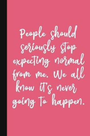 Cover of People Should Seriously Stop Expecting Normal From Me. We All Know It's Never Going To Happen.