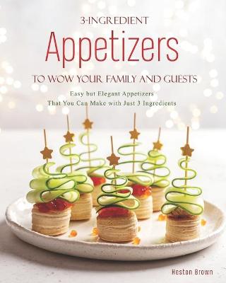 Book cover for 3-Ingredient Appetizers to Wow Your Family and Guests