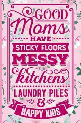 Cover of Good Moms Have Sticky Floors Messy Kitchens Laundry Piles and Happy Kids