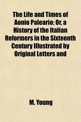 Book cover for The Life and Times of Aonio Paleario (Volume 2); Or, a History of the Italian Reformers in the Sixteenth Century Illustrated by Original Letters and Unedited Documents