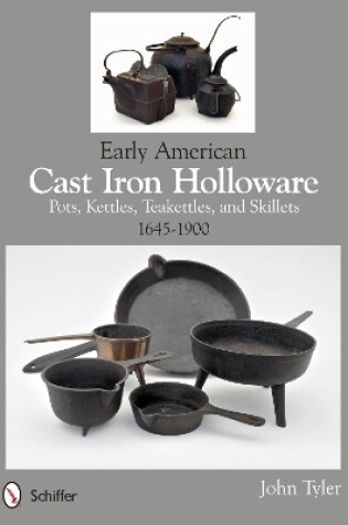 Cover of Early American Cast Iron Holloware 1645-1900: Pots, Kettles, Teakettles, and Skillets