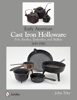 Cover of Early American Cast Iron Holloware 1645-1900: Pots, Kettles, Teakettles, and Skillets