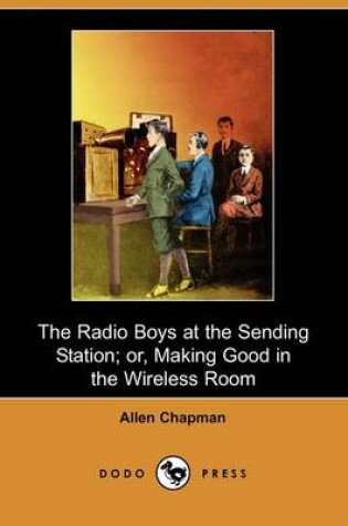 Cover of The Radio Boys at the Sending Station; Or, Making Good in the Wireless Room (Dodo Press)