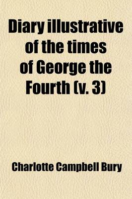 Book cover for Diary Illustrative of the Times of George the Fourth (Volume 3); Interspersed with Original Letters from the Late Queen Caroline and from Various Other Distinguished Persons