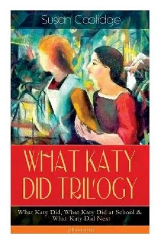 Cover of WHAT KATY DID TRILOGY - What Katy Did, What Katy Did at School & What Katy Did Next (Illustrated)