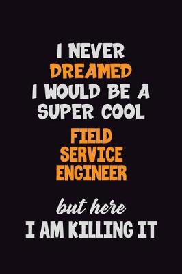 Book cover for I Never Dreamed I would Be A Super Cool Field Service Engineer But Here I Am Killing It