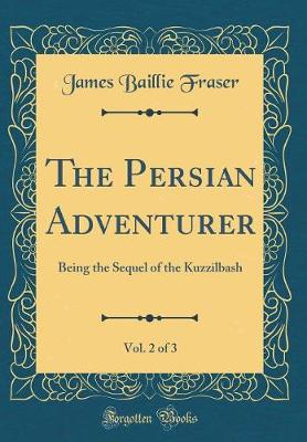 Book cover for The Persian Adventurer, Vol. 2 of 3: Being the Sequel of the Kuzzilbash (Classic Reprint)