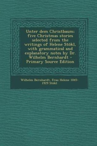 Cover of Unter Dem Christbaum; Five Christmas Stories Selected from the Writings of Helene Stokl, with Grammatical and Explanatory Notes by Dr. Wilhelm Bernhardt