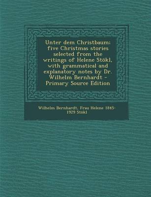 Book cover for Unter Dem Christbaum; Five Christmas Stories Selected from the Writings of Helene Stokl, with Grammatical and Explanatory Notes by Dr. Wilhelm Bernhardt