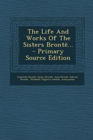 Cover of The Life and Works of the Sisters Bronte... - Primary Source Edition