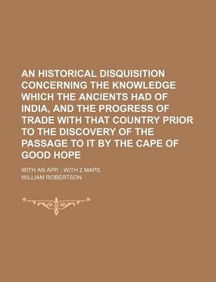 Book cover for An Historical Disquisition Concerning the Knowledge Which the Ancients Had of India, and the Progress of Trade with That Country Prior to the Discove