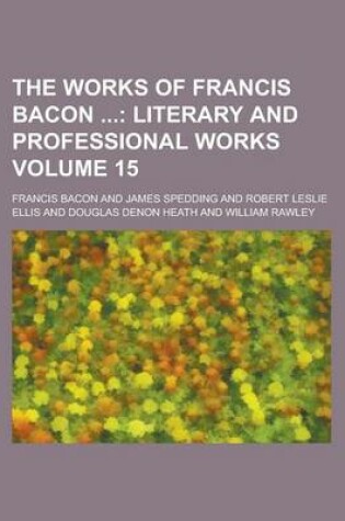 Cover of The Works of Francis Bacon (Volume 15); Literary and Professional Works