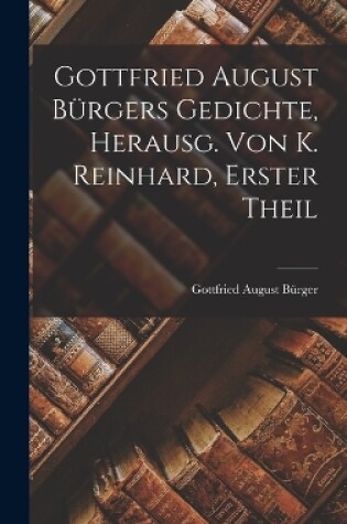 Cover of Gottfried August Bürgers Gedichte, Herausg. Von K. Reinhard, Erster Theil