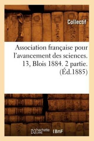 Cover of Association Française Pour l'Avancement Des Sciences. 13, Blois 1884. 2 Partie. (Éd.1885)