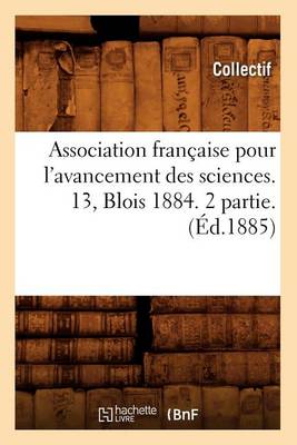 Cover of Association Française Pour l'Avancement Des Sciences. 13, Blois 1884. 2 Partie. (Éd.1885)