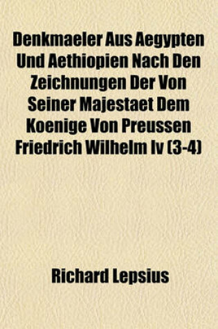 Cover of Denkmaeler Aus Aegypten Und Aethiopien Nach Den Zeichnungen Der Von Seiner Majestaet Dem Koenige Von Preussen Friedrich Wilhelm IV (3-4)