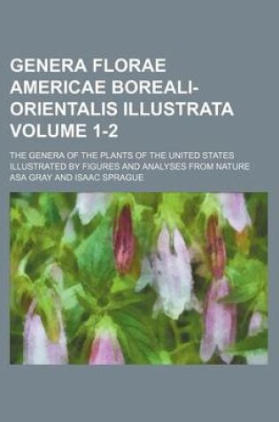 Cover of Genera Florae Americae Boreali-Orientalis Illustrata Volume 1-2; The Genera of the Plants of the United States Illustrated by Figures and Analyses from Nature