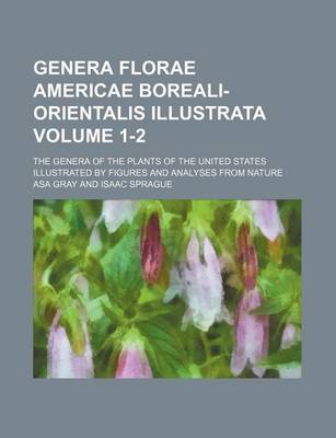 Book cover for Genera Florae Americae Boreali-Orientalis Illustrata Volume 1-2; The Genera of the Plants of the United States Illustrated by Figures and Analyses from Nature