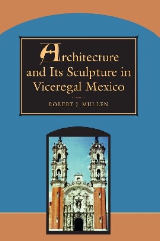 Cover of Architecture and Its Sculpture in Viceregal Mexico