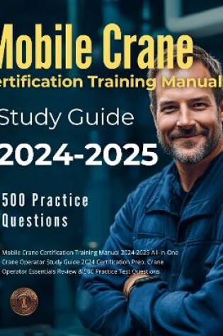 Cover of Mobile Crane Certification Training Manual 2024-2025 All-in-One Crane Operator Study Guide 2024 Certification Prep. Crane Operator Essentials Review & 500 Practice Test Questions