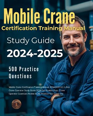 Book cover for Mobile Crane Certification Training Manual 2024-2025 All-in-One Crane Operator Study Guide 2024 Certification Prep. Crane Operator Essentials Review & 500 Practice Test Questions