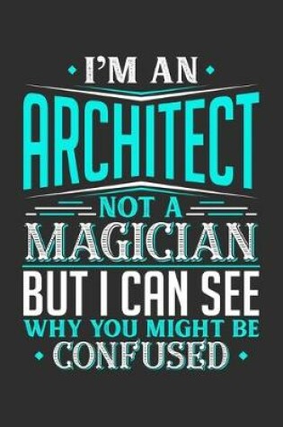 Cover of I'm An Architect Not A Magician But I can See Why You Might Be Confused