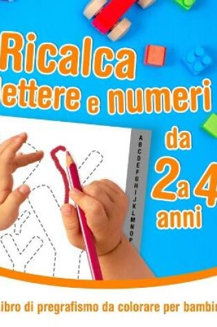 Cover of Ricalca lettere e numeri - Libro di pregrafismo da colorare per bambini da 2 a 4 anni