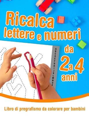 Book cover for Ricalca lettere e numeri - Libro di pregrafismo da colorare per bambini da 2 a 4 anni