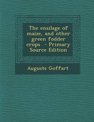 Book cover for The Ensilage of Maize, and Other Green Fodder Crops