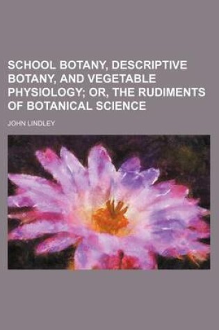 Cover of School Botany, Descriptive Botany, and Vegetable Physiology