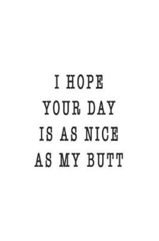 Cover of I Hope Your Day Is As Nice As My Butt Funny Hilarious Valentine Gift Notebook