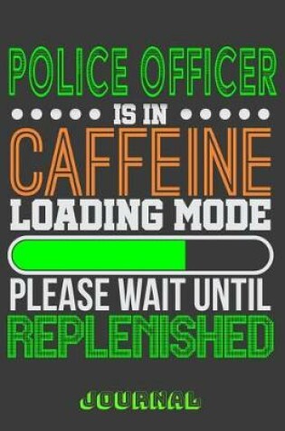 Cover of Police Officer Is in Caffeine Loading Mode Please Wait Until Replenished Journal