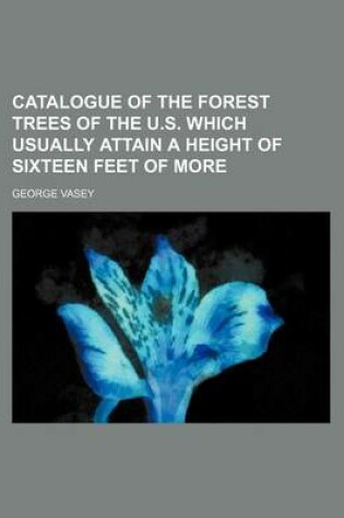 Cover of Catalogue of the Forest Trees of the U.S. Which Usually Attain a Height of Sixteen Feet of More